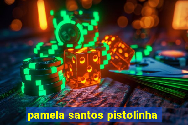 pamela santos pistolinha